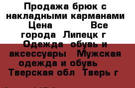 Продажа брюк с накладными карманами › Цена ­ 1 200 - Все города, Липецк г. Одежда, обувь и аксессуары » Мужская одежда и обувь   . Тверская обл.,Тверь г.